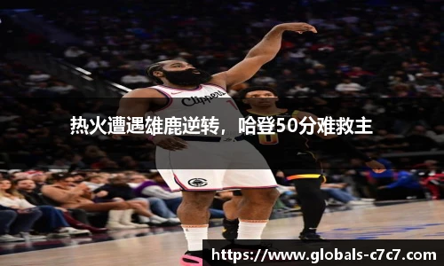 热火遭遇雄鹿逆转，哈登50分难救主