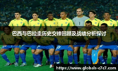 巴西与巴拉圭历史交锋回顾及战绩分析探讨
