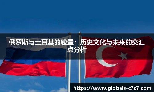 俄罗斯与土耳其的较量：历史文化与未来的交汇点分析