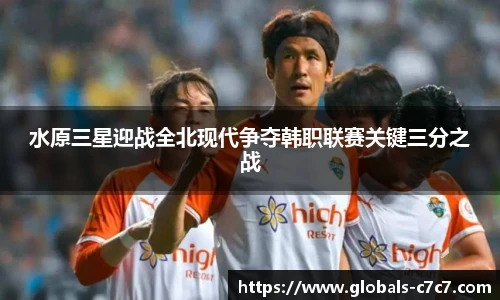 水原三星迎战全北现代争夺韩职联赛关键三分之战