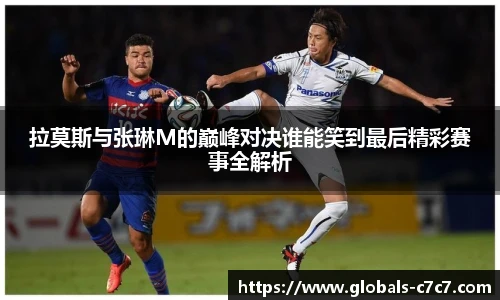 拉莫斯与张琳M的巅峰对决谁能笑到最后精彩赛事全解析