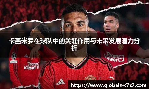 卡塞米罗在球队中的关键作用与未来发展潜力分析
