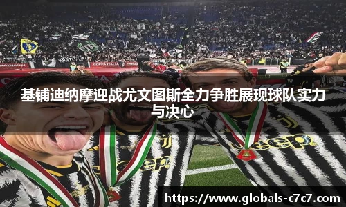 基铺迪纳摩迎战尤文图斯全力争胜展现球队实力与决心